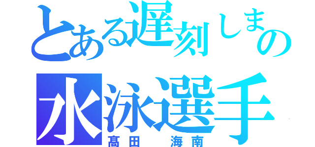 とある遅刻しまくりの水泳選手（髙田 海南）