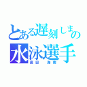 とある遅刻しまくりの水泳選手（髙田 海南）