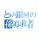 とある銀河の孫追求者（ブロリー）