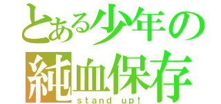 とある少年の純血保存（ｓｔａｎｄ ｕｐ！）