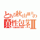 とある秋山鐵美の真性包茎Ⅱ（一生童貞野入成規）