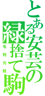 とある安芸の緑捨て駒（毛利元就）