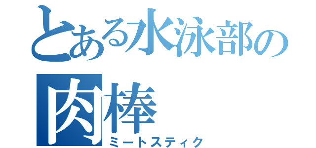 とある水泳部の肉棒（ミートスティク）