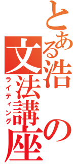 とある浩の文法講座（ライティング）