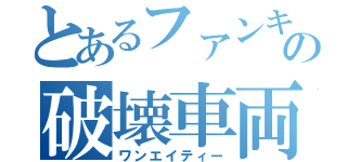 とあるファンキーの破壊車両（ワンエイティー）