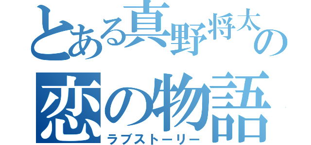 とある真野将太の恋の物語（ラブストーリー）