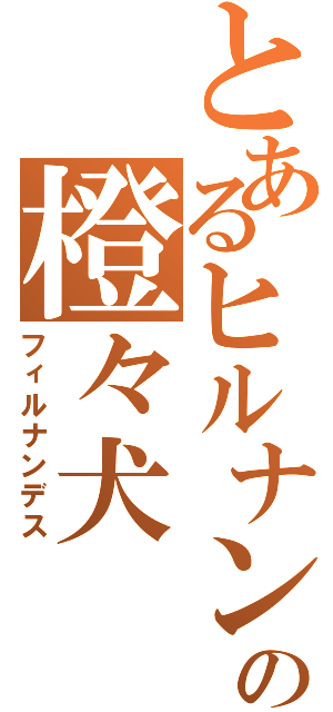 とあるヒルナンの橙々犬（フィルナンデス）