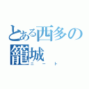 とある西多の籠城（ニート）