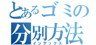 とあるゴミの分別方法（インデックス）