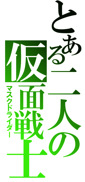 とある二人の仮面戦士（マスクドライダー）