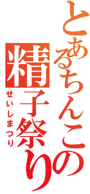 とあるちんこの精子祭りⅡ（せいしまつり）