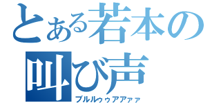 とある若本の叫び声（ブルルゥゥアアァァ）