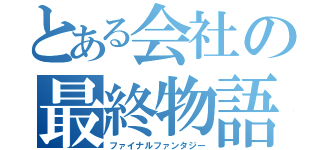 とある会社の最終物語（ファイナルファンタジー）