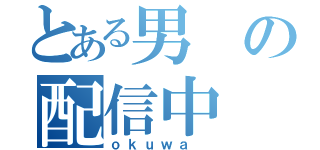 とある男 の配信中（ｏｋｕｗａ ）