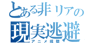 とある非リアの現実逃避（アニメ視聴）