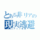 とある非リアの現実逃避（アニメ視聴）