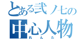 とある弐ノ七の中心人物（れんた）