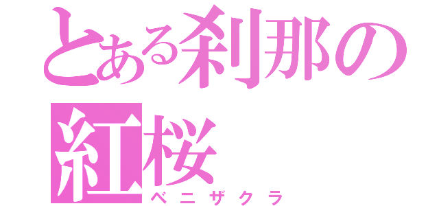 とある刹那の紅桜（ベニザクラ）