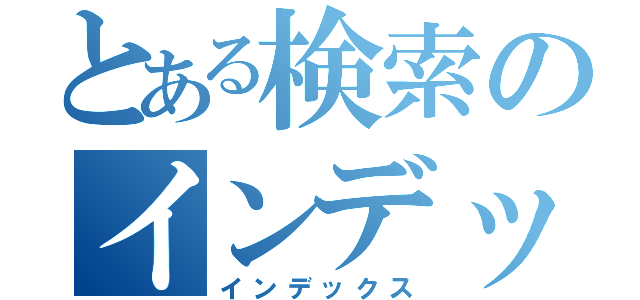 とある検索のインデックス（インデックス）