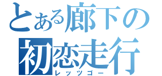 とある廊下の初恋走行（レッツゴー）