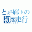 とある廊下の初恋走行（レッツゴー）