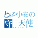 とある小安の守護天使（ＲＡＩＬＧＵＮ）