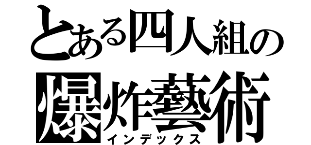 とある四人組の爆炸藝術（インデックス）