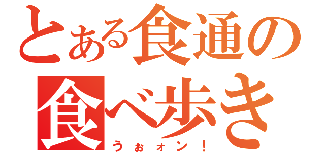 とある食通の食べ歩き（うぉォン！）