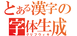 とある漢字の字体生成（グリフウィキ）