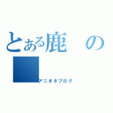 とある鹿の（アニオタブログ）