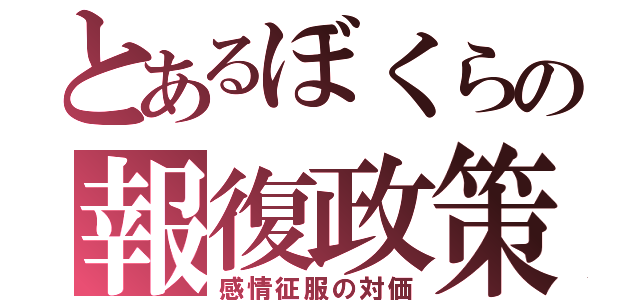 とあるぼくらの報復政策（感情征服の対価）