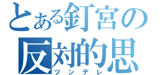 とある釘宮の反対的思（ツンデレ）