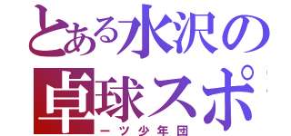 とある水沢の卓球スポ（ーツ少年団）