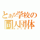 とある学校の同人団体（ＭＯＳ団）