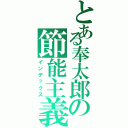 とある奉太郎の節能主義（インデックス）