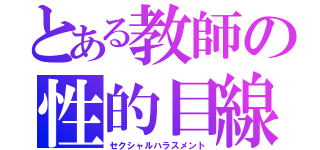 とある教師の性的目線（セクシャルハラスメント）