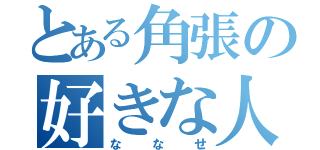 とある角張の好きな人（ななせ）