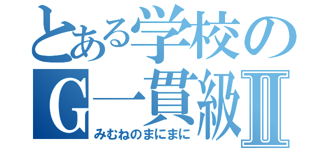 とある学校のＧ一貫級Ⅱ（みむねのまにまに）