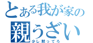 とある我が家の親うざい（少し黙ってろ）