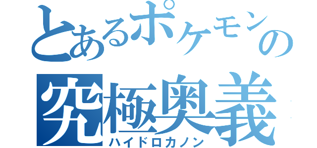 とあるポケモンの究極奥義（ハイドロカノン）