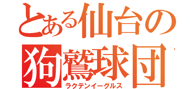 とある仙台の狗鷲球団（ラクテンイーグルス）