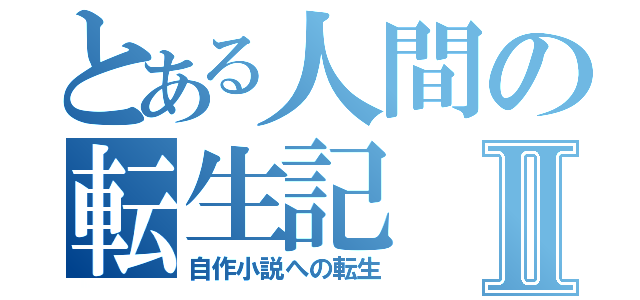 とある人間の転生記Ⅱ（自作小説への転生）