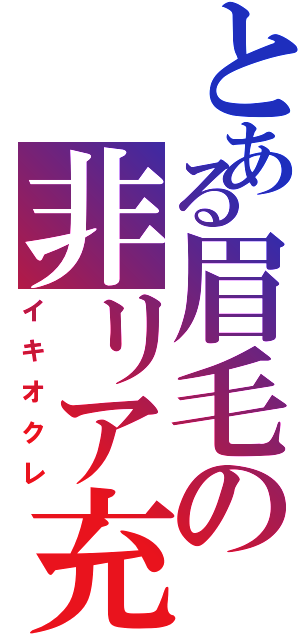 とある眉毛の非リア充（イキオクレ）