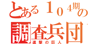 とある１０４期の調査兵団（進撃の巨人）