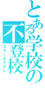 とある学校の不登校（スクールアウト）