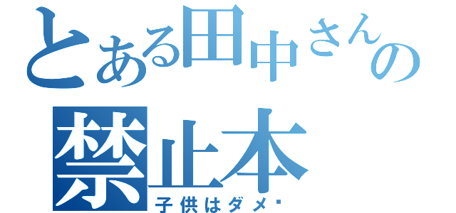 とある田中さんの禁止本（子供はダメ❤）