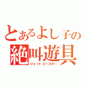 とあるよし子の絶叫遊具（ジェットコースター）