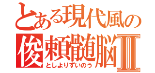 とある現代風の俊頼髄脳Ⅱ（としよりずいのう）