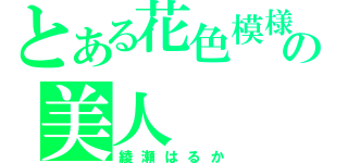 とある花色模様の美人（綾瀬はるか）