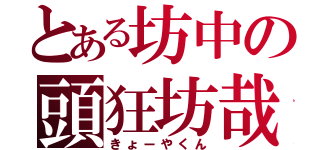 とある坊中の頭狂坊哉（きょーやくん）